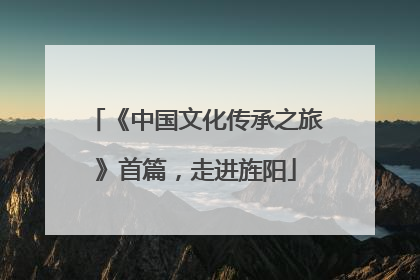 《中国文化传承之旅》首篇，走进旌阳