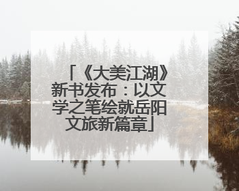 《大美江湖》新书发布：以文学之笔绘就岳阳文旅新篇章