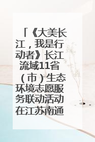 《大美长江，我是行动者》长江流域11省（市）生态环境志愿服务联动活动在江苏南通成功启动