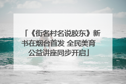 《街名村名说胶东》新书在烟台首发 全民美育公益讲座同步开启
