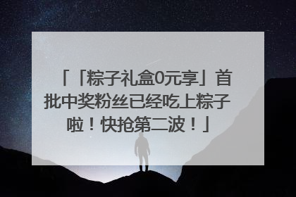 「粽子礼盒0元享」首批中奖粉丝已经吃上粽子啦！快抢第二波！
