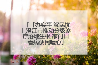 「办实事 解民忧」澄江市推动分级诊疗落地生根 家门口看病便民暖心