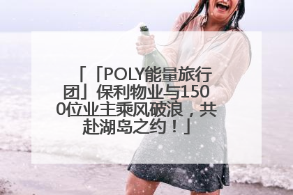 「POLY能量旅行团」保利物业与1500位业主乘风破浪，共赴湖岛之约！
