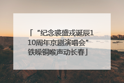 “纪念裘盛戎诞辰110周年京剧演唱会”铁嗓铜喉声动长春