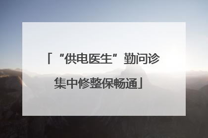 “供电医生”勤问诊 集中修整保畅通