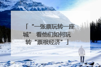 “一张票玩转一座城” 看他们如何玩转“票根经济”