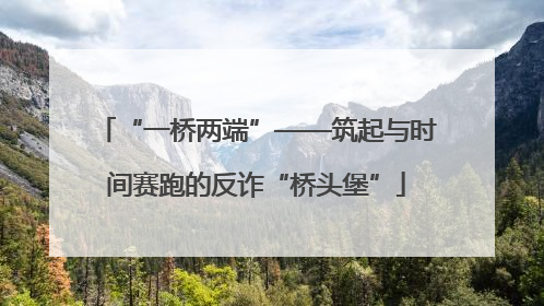 “一桥两端”——筑起与时间赛跑的反诈“桥头堡”
