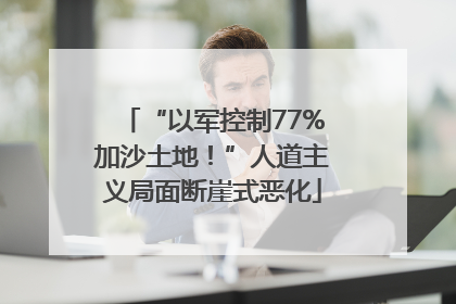 “以军控制77%加沙土地！”人道主义局面断崖式恶化