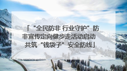 “全民防非 行业守护”防非宣传定向健步走活动启动 共筑“钱袋子”安全防线