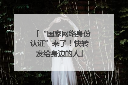 “国家网络身份认证”来了！快转发给身边的人