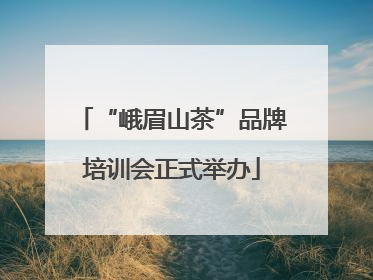 “峨眉山茶”品牌培训会正式举办