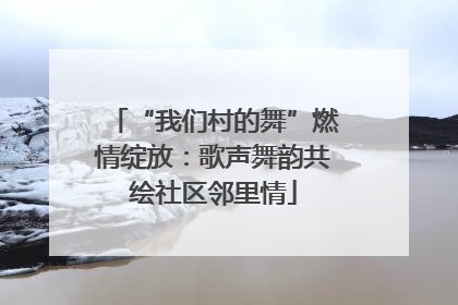 “我们村的舞”燃情绽放：歌声舞韵共绘社区邻里情