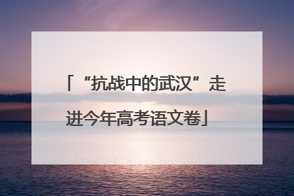 “抗战中的武汉”走进今年高考语文卷
