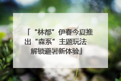 “林都”伊春今夏推出“森系”主题玩法 解锁避暑新体验