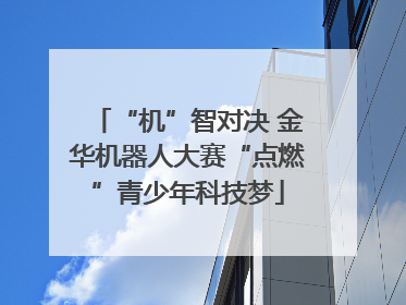 “机”智对决 金华机器人大赛“点燃”青少年科技梦