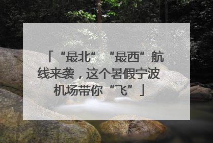 “最北”“最西”航线来袭，这个暑假宁波机场带你“飞”