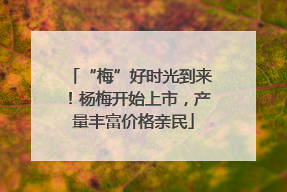 “梅”好时光到来！杨梅开始上市，产量丰富价格亲民