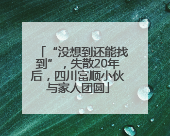 “没想到还能找到”，失散20年后，四川富顺小伙与家人团圆