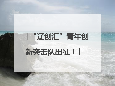 “辽创汇”青年创新突击队出征！