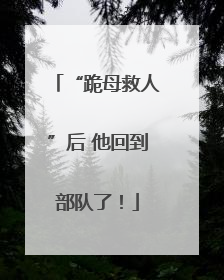 “跪母救人”后 他回到部队了！