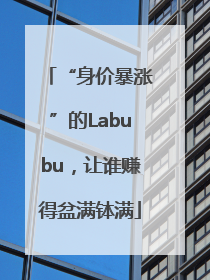 “身价暴涨”的Labubu，让谁赚得盆满钵满
