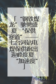 “钢铁煤龙”驰骋盛夏 “保供赛道”——七台河站电煤保供跑出迎峰度夏 “加速度”