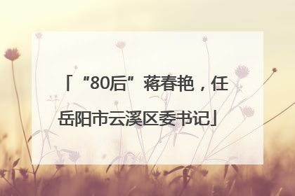 “80后”蒋春艳，任岳阳市云溪区委书记