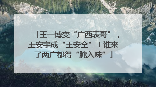 王一博变“广西表哥”，王安宇成“王安全”！谁来了两广都得“腌入味”