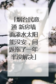 烟台民意通 新房墙面渗水太阳能没安，问题拖了一年半没解决