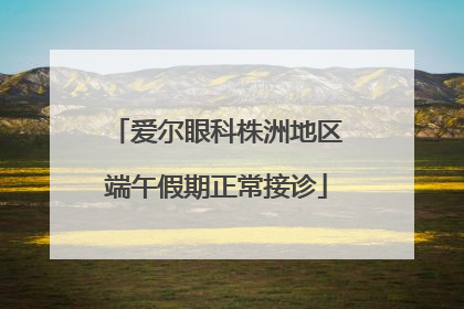 爱尔眼科株洲地区端午假期正常接诊