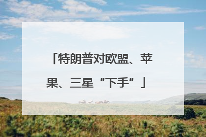 特朗普对欧盟、苹果、三星“下手”