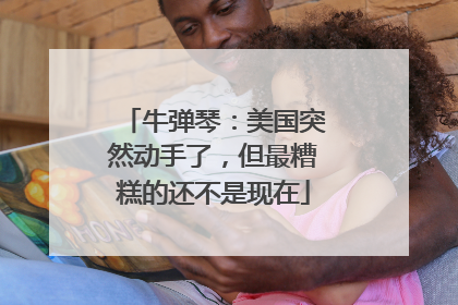 牛弹琴：美国突然动手了，但最糟糕的还不是现在
