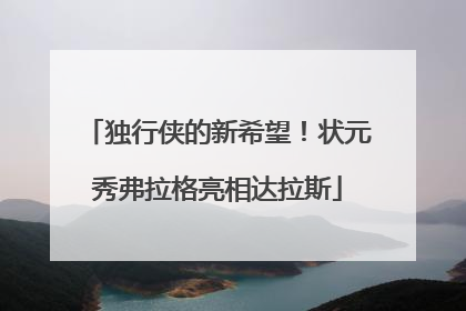 独行侠的新希望！状元秀弗拉格亮相达拉斯