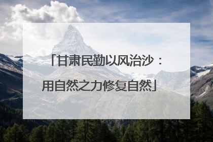 甘肃民勤以风治沙：用自然之力修复自然
