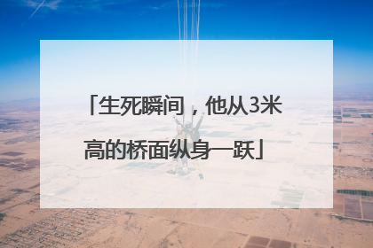 生死瞬间，他从3米高的桥面纵身一跃