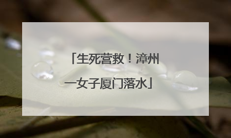 生死营救！漳州一女子厦门落水