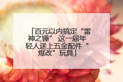 百元以内搞定“雷神之锤” 这一届年轻人迷上五金配件“爆改”玩具