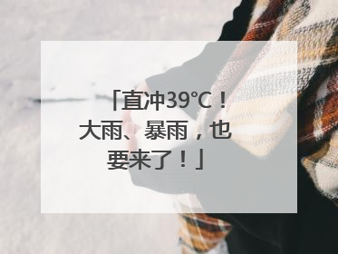 直冲39℃！大雨、暴雨，也要来了！
