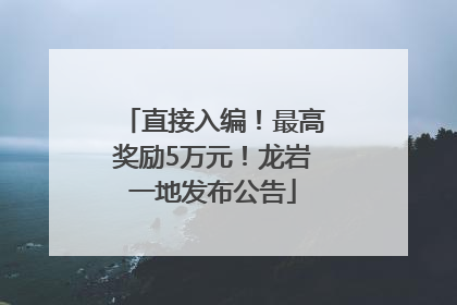 直接入编！最高奖励5万元！龙岩一地发布公告
