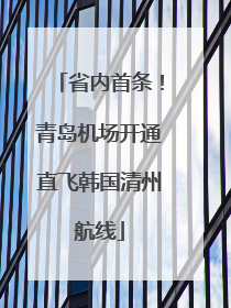 省内首条！青岛机场开通直飞韩国清州航线