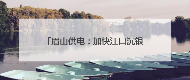 眉山供电：加快江口沉银博物馆电力配套项目建设