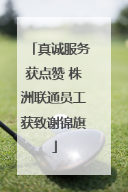 真诚服务获点赞 株洲联通员工获致谢锦旗
