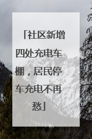 社区新增四处充电车棚，居民停车充电不再愁