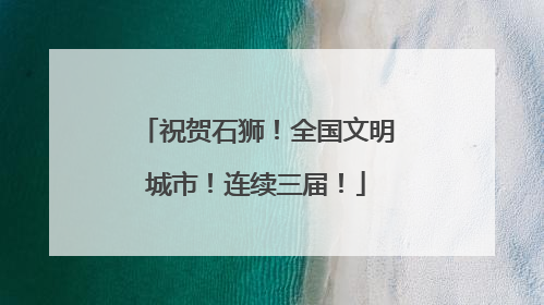 祝贺石狮！全国文明城市！连续三届！