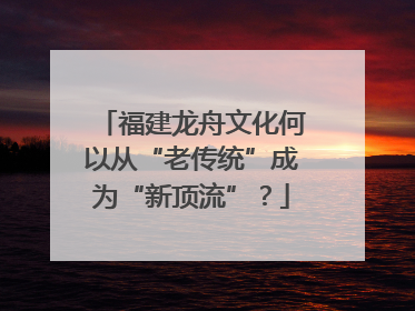 福建龙舟文化何以从“老传统”成为“新顶流”？