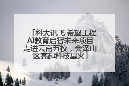 科大讯飞·希望工程AI教育启智未来项目走进云南五校，会泽山区亮起科技星火