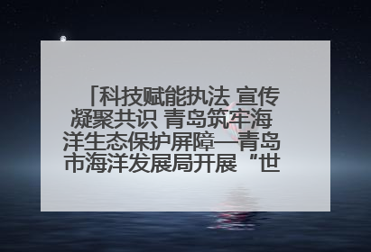 科技赋能执法 宣传凝聚共识 青岛筑牢海洋生态保护屏障—青岛市海洋发展局开展“世界海洋日”和“全国海洋宣传日”宣传活动
