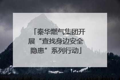 秦华燃气集团开展“查找身边安全隐患”系列行动