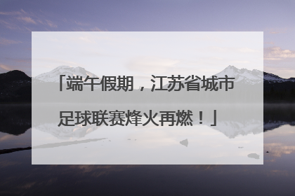 端午假期，江苏省城市足球联赛烽火再燃！