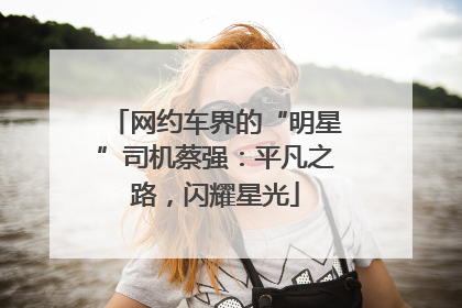 网约车界的“明星”司机蔡强：平凡之路，闪耀星光